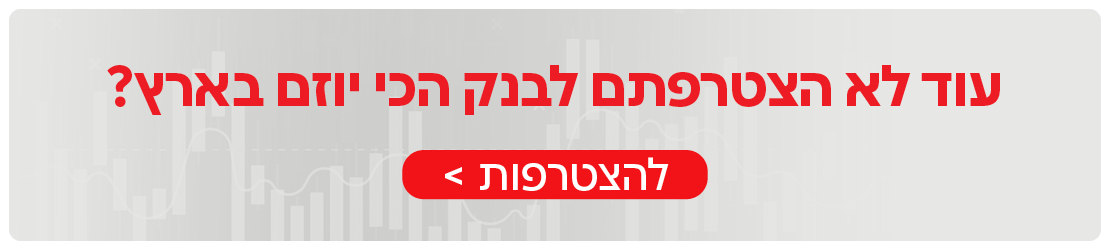 עוד לא הצטרפתם לבנק הכי יוזם בישראל? לחצו להצטרפות
